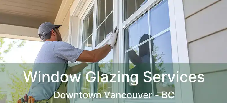  Window Glazing Services Downtown Vancouver - BC