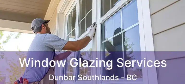  Window Glazing Services Dunbar Southlands - BC