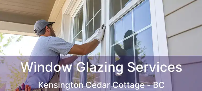  Window Glazing Services Kensington Cedar Cottage - BC