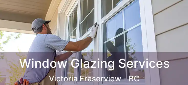  Window Glazing Services Victoria Fraserview - BC