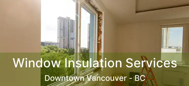  Window Insulation Services Downtown Vancouver - BC