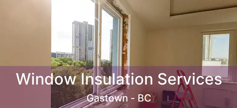  Window Insulation Services Gastown - BC