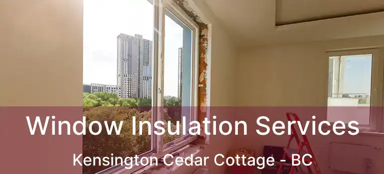  Window Insulation Services Kensington Cedar Cottage - BC