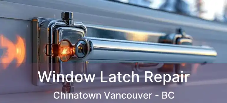  Window Latch Repair Chinatown Vancouver - BC