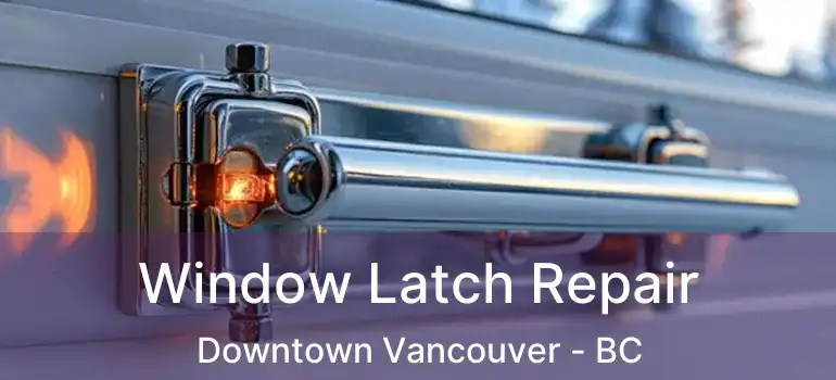  Window Latch Repair Downtown Vancouver - BC