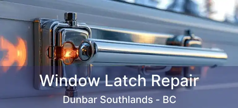  Window Latch Repair Dunbar Southlands - BC