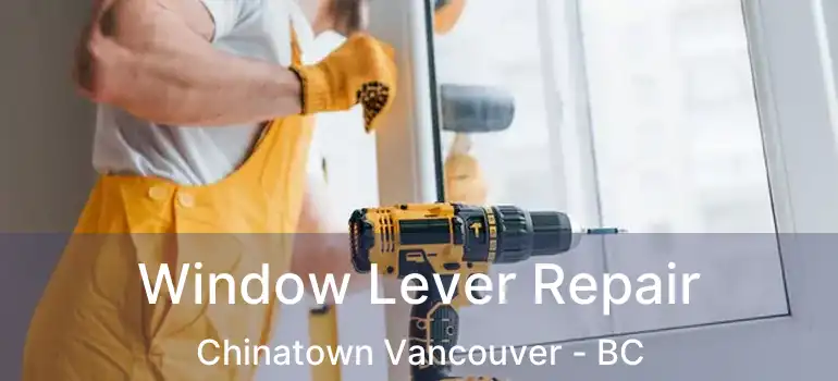  Window Lever Repair Chinatown Vancouver - BC