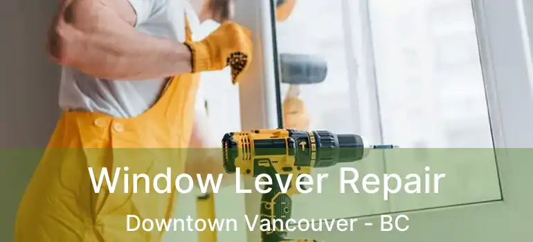  Window Lever Repair Downtown Vancouver - BC