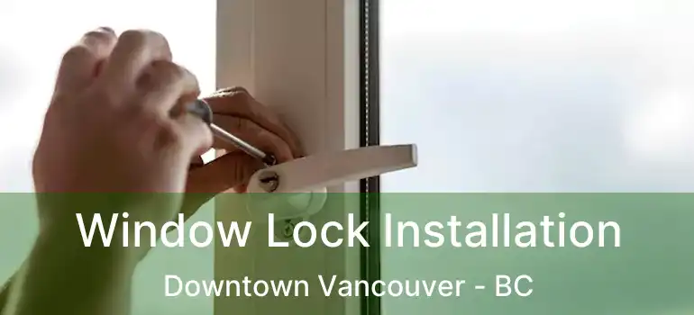  Window Lock Installation Downtown Vancouver - BC
