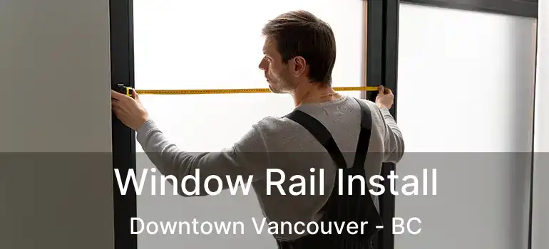  Window Rail Install Downtown Vancouver - BC
