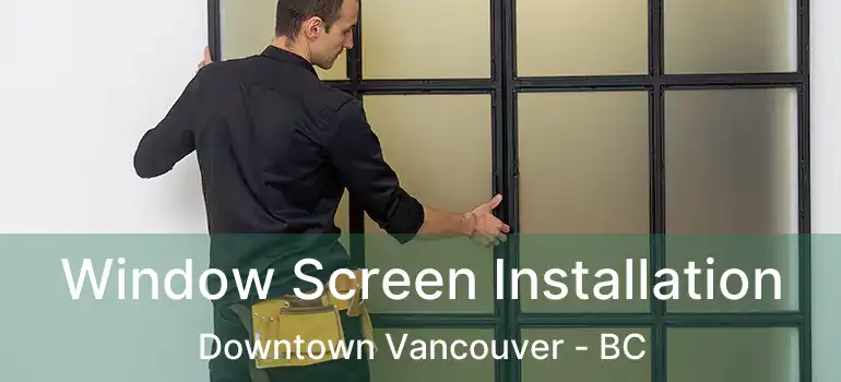  Window Screen Installation Downtown Vancouver - BC