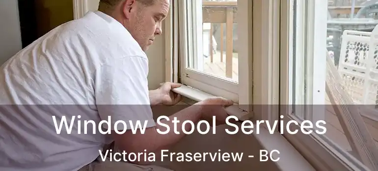  Window Stool Services Victoria Fraserview - BC