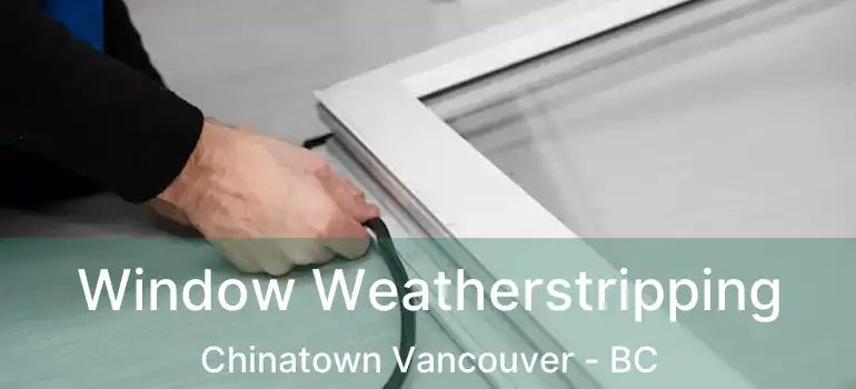  Window Weatherstripping Chinatown Vancouver - BC