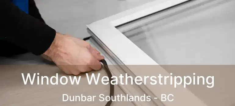 Window Weatherstripping Dunbar Southlands - BC
