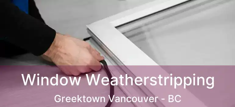  Window Weatherstripping Greektown Vancouver - BC