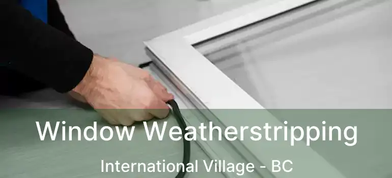  Window Weatherstripping International Village - BC