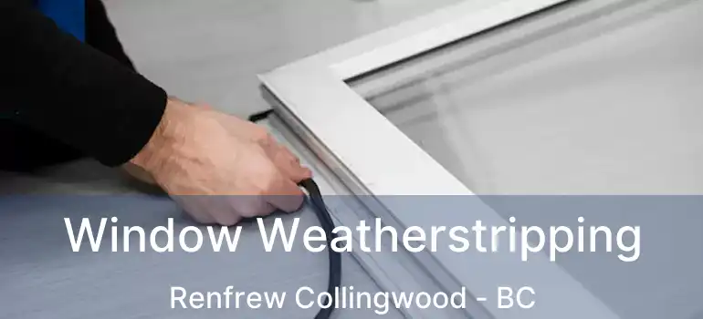  Window Weatherstripping Renfrew Collingwood - BC