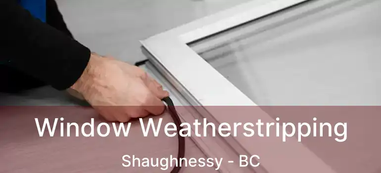  Window Weatherstripping Shaughnessy - BC
